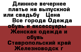 Длинное вечернее платье на выпускной или свадьбу › Цена ­ 11 700 - Все города Одежда, обувь и аксессуары » Женская одежда и обувь   . Ставропольский край,Железноводск г.